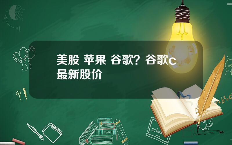 美股 苹果 谷歌？谷歌c最新股价